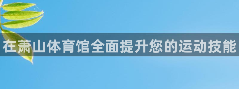 富联娱乐登录注册流程：在萧山体育馆全面提升您的运动技