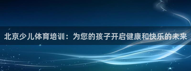 富联官网注册流程图片：北京少儿体育培训：为您的孩子开