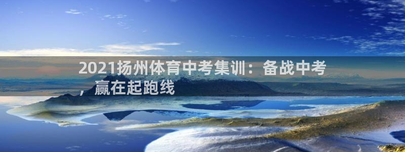 富联平台布7O777：2021扬州体育中考集训：备战