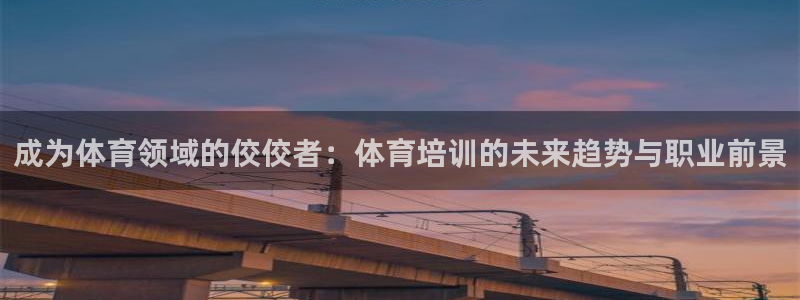 富联平台官网：成为体育领域的佼佼者：体育培训的未来趋